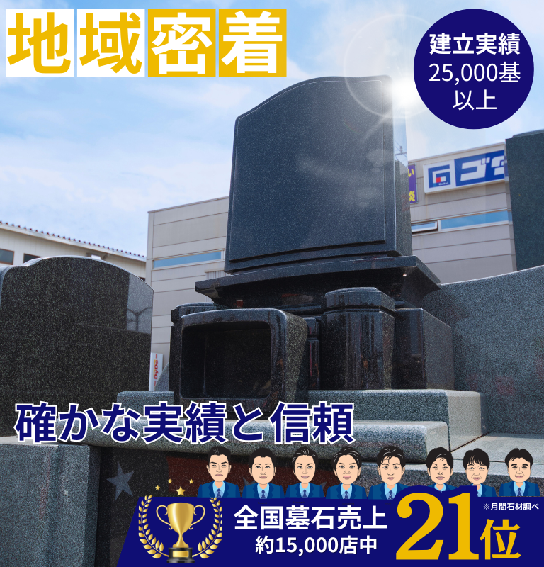 地域密着確かな実績と信頼-建立実績25,000基以上-全国墓石売上約15,000店中21位※月間石材調べ