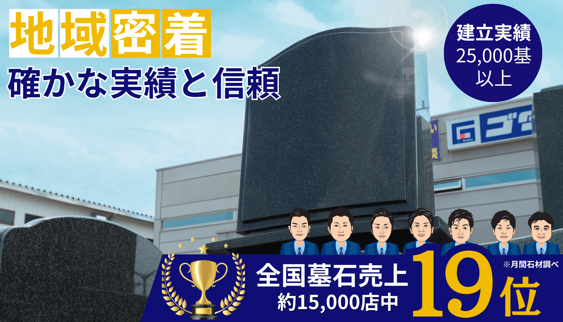地域密着確かな実績と信頼-建立実績25,000基以上-全国墓石売上約15,000店中19位※月間石材調べ