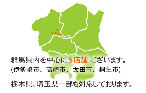 群馬県内を中心に5店舗ございます。
(伊勢崎市、高崎市、太田市、桐生市)
栃木県、埼玉県一部も対応しております。